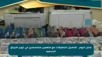 عاجل اليوم.. تفاصيل التحقيقات مع متهمين متخصصين في تزوير الأوراق الرسمية